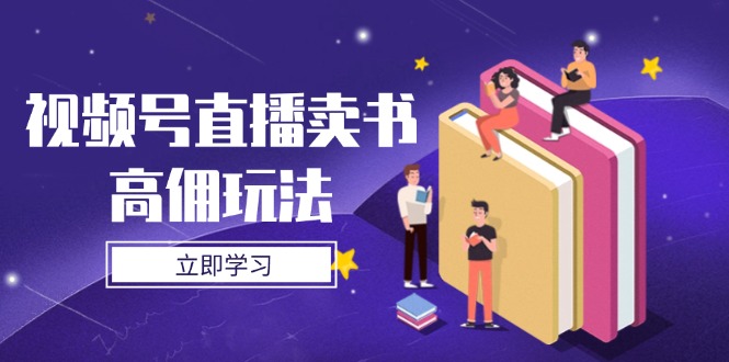 视频号直播卖书高佣玩法，底层逻辑解析，实操技巧全攻略牛牛资源网-专注分享网络创业项目落地实操课程 – 全网首发_高质量创业项目输出牛牛资源网