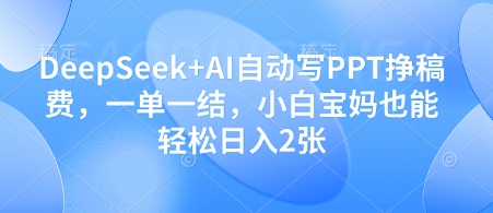 DeepSeek+AI自动写PPT挣稿费,一单一结,小白宝妈也能轻松日入2张牛牛资源网-专注分享网络创业项目落地实操课程 – 全网首发_高质量创业项目输出牛牛资源网