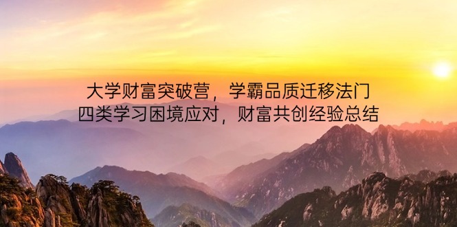 大学财富突破营,学霸品质迁移法门,四类学习困境应对,财富共创经验总结牛牛资源网-专注分享网络创业项目落地实操课程 – 全网首发_高质量创业项目输出牛牛资源网