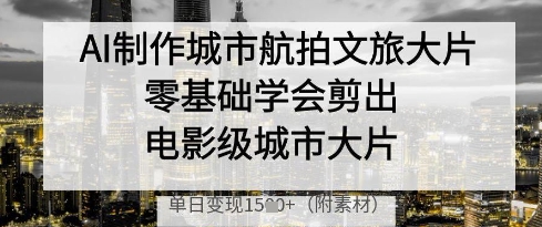 AI制作城市航拍文旅大片，零基础学会剪出电影级城市大片，单日变现多张牛牛资源网-专注分享网络创业项目落地实操课程 – 全网首发_高质量创业项目输出牛牛资源网