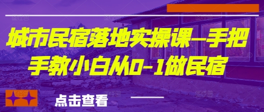 城市民宿落地实操课—手把手教小白从0-1做民宿牛牛资源网-专注分享网络创业项目落地实操课程 – 全网首发_高质量创业项目输出牛牛资源网
