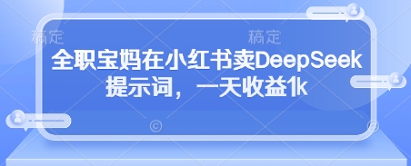 全职宝妈在小红书卖DeepSeek提示词，一天收益1k牛牛资源网-专注分享网络创业项目落地实操课程 – 全网首发_高质量创业项目输出牛牛资源网