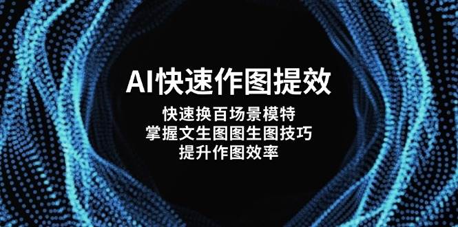 AI快速作图提效，快速换百场景模特，掌握文生图图生图技巧，提升作图效率牛牛资源网-专注分享网络创业项目落地实操课程 – 全网首发_高质量创业项目输出牛牛资源网
